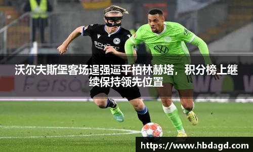 沃尔夫斯堡客场逞强逼平柏林赫塔，积分榜上继续保持领先位置