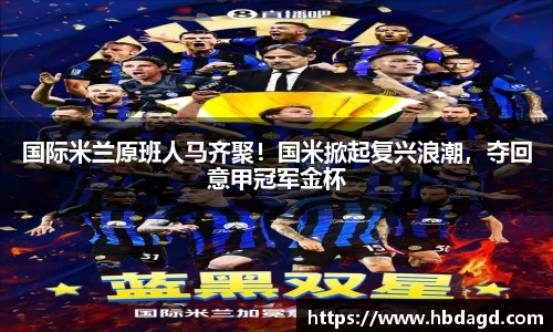 国际米兰原班人马齐聚！国米掀起复兴浪潮，夺回意甲冠军金杯