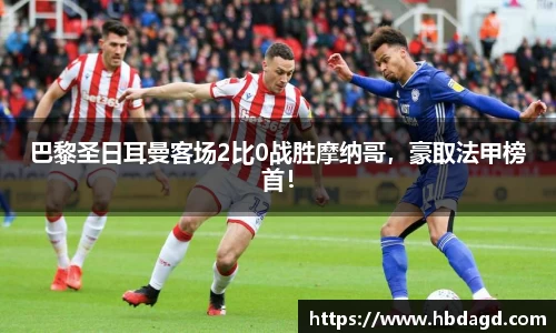 巴黎圣日耳曼客场2比0战胜摩纳哥，豪取法甲榜首！