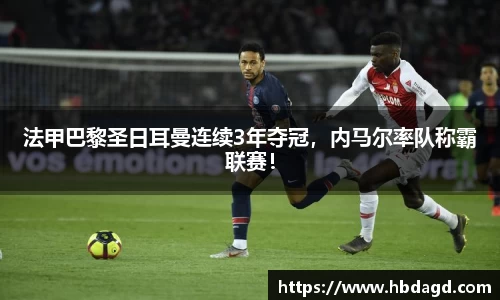 法甲巴黎圣日耳曼连续3年夺冠，内马尔率队称霸联赛！