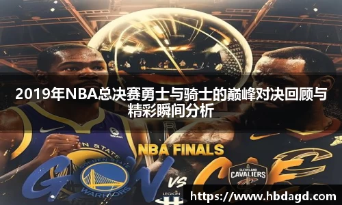 2019年NBA总决赛勇士与骑士的巅峰对决回顾与精彩瞬间分析
