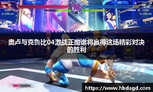奥卢与克鲁比04激战正酣谁将赢得这场精彩对决的胜利