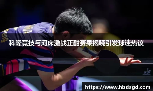 科隆竞技与河床激战正酣赛果揭晓引发球迷热议