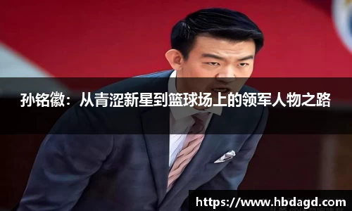 孙铭徽：从青涩新星到篮球场上的领军人物之路