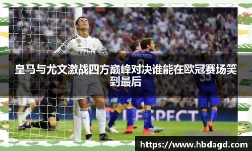 皇马与尤文激战四方巅峰对决谁能在欧冠赛场笑到最后