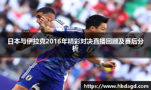日本与伊拉克2016年精彩对决直播回顾及赛后分析