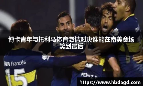 博卡青年与托利马体育激情对决谁能在南美赛场笑到最后