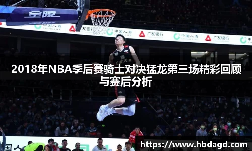 2018年NBA季后赛骑士对决猛龙第三场精彩回顾与赛后分析