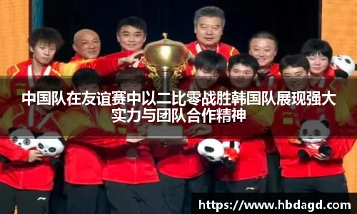 中国队在友谊赛中以二比零战胜韩国队展现强大实力与团队合作精神