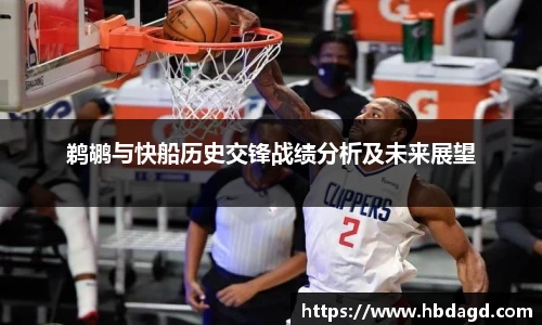 鹈鹕与快船历史交锋战绩分析及未来展望