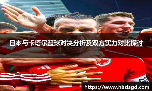 日本与卡塔尔篮球对决分析及双方实力对比探讨