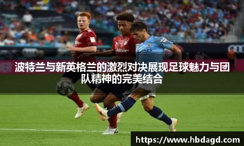 波特兰与新英格兰的激烈对决展现足球魅力与团队精神的完美结合