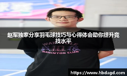 赵军独家分享羽毛球技巧与心得体会助你提升竞技水平