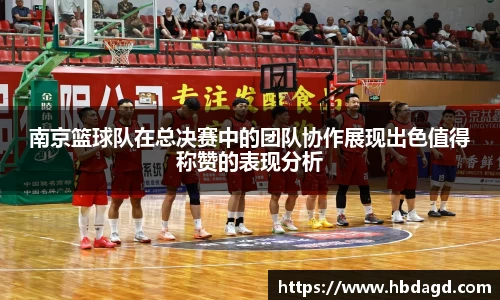 南京篮球队在总决赛中的团队协作展现出色值得称赞的表现分析