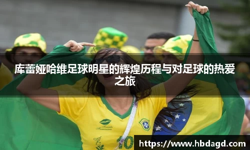 库蕾娅哈维足球明星的辉煌历程与对足球的热爱之旅