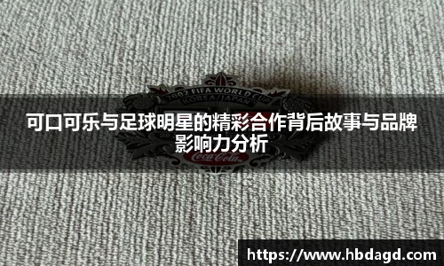可口可乐与足球明星的精彩合作背后故事与品牌影响力分析