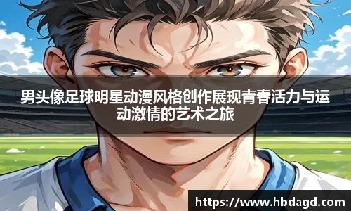 男头像足球明星动漫风格创作展现青春活力与运动激情的艺术之旅