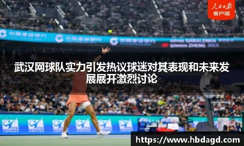 武汉网球队实力引发热议球迷对其表现和未来发展展开激烈讨论