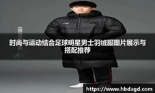 时尚与运动结合足球明星男士羽绒服图片展示与搭配推荐