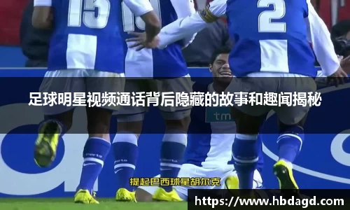 足球明星视频通话背后隐藏的故事和趣闻揭秘